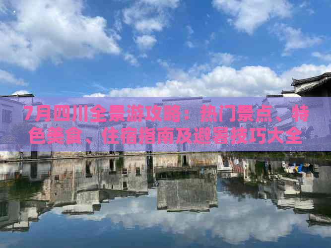 7月四川全景游攻略：热门景点、特色美食、住宿指南及避暑技巧大全