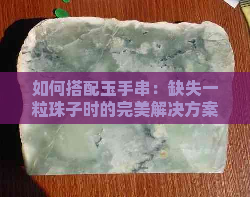 如何搭配玉手串：缺失一粒珠子时的完美解决方案