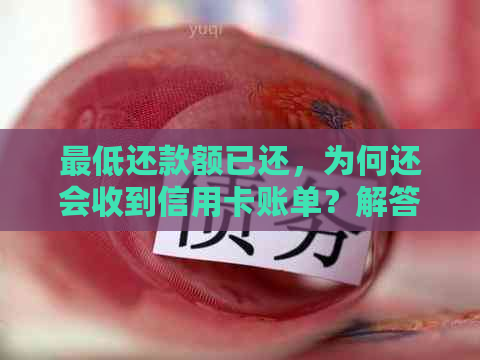 更低还款额已还，为何还会收到信用卡账单？解答用户疑惑