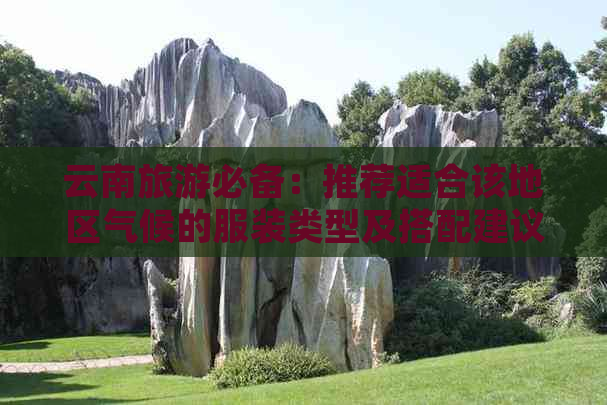 云南旅游必备：推荐适合该地区气候的服装类型及搭配建议