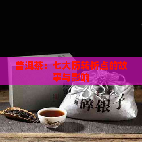 普洱茶：七大历转折点的故事与影响