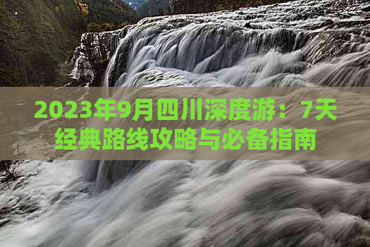 2023年9月四川深度游：7天经典路线攻略与必备指南