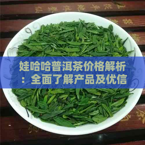 娃哈哈普洱茶价格解析：全面了解产品及优信息，轻松选购最合适的茶叶