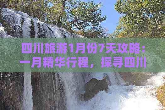 四川旅游1月份7天攻略：一月精华行程，探寻四川美景好去处