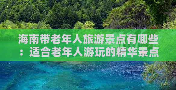 海南带老年人旅游景点有哪些：适合老年人游玩的精华景点与旅游攻略