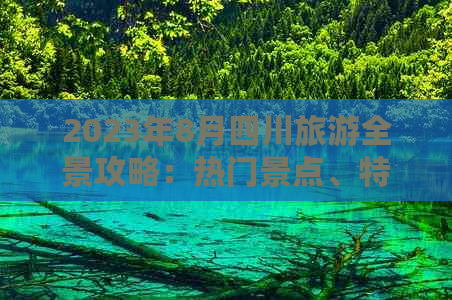 2023年8月四川旅游全景攻略：热门景点、特色美食、住宿指南及活动推荐