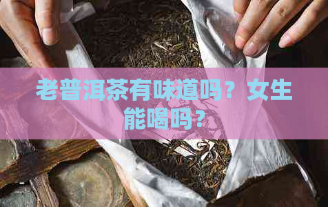 老普洱茶有味道吗？女生能喝吗？