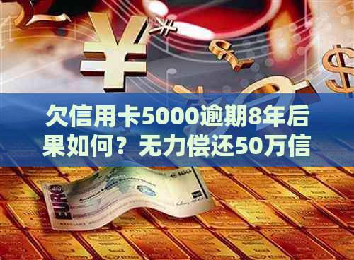 欠信用卡5000逾期8年后果如何？无力偿还50万信用卡该怎么办？