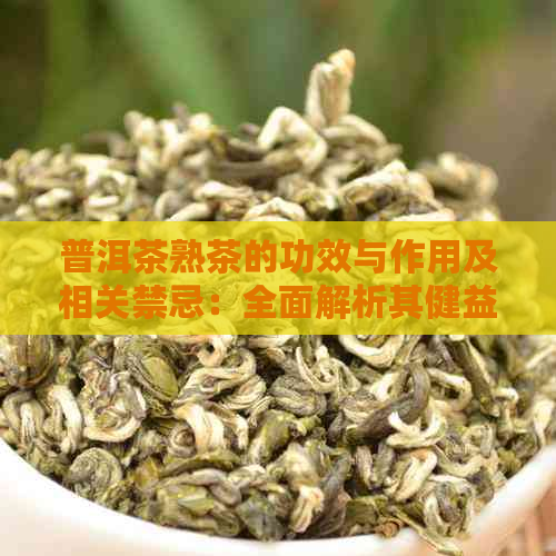 普洱茶熟茶的功效与作用及相关禁忌：全面解析其健益处与适用人群