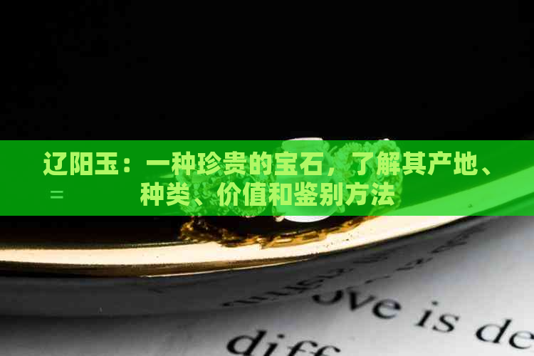 辽阳玉：一种珍贵的宝石，了解其产地、种类、价值和鉴别方法