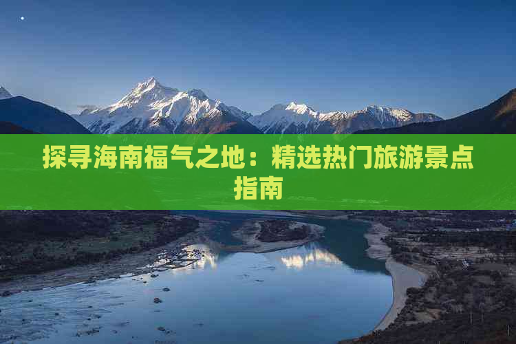 探寻海南福气之地：精选热门旅游景点指南