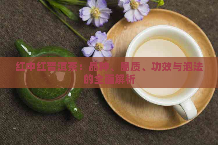 红中红普洱茶：品种、品质、功效与泡法的全面解析