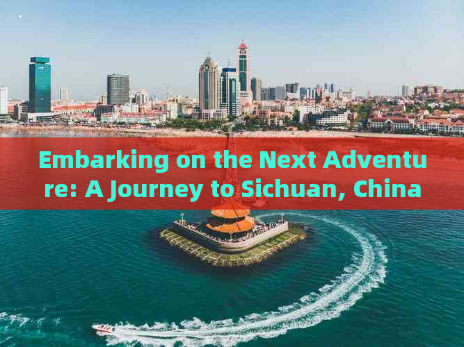 Embarking on the Next Adventure: A Journey to Sichuan, China