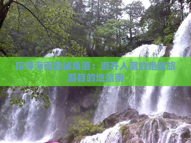 探寻海南隐秘角落：避开人潮的绝佳旅游目的地指南