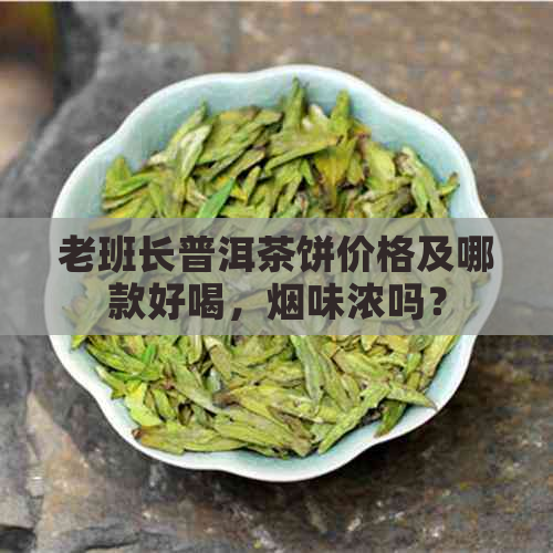 老班长普洱茶饼价格及哪款好喝，烟味浓吗？