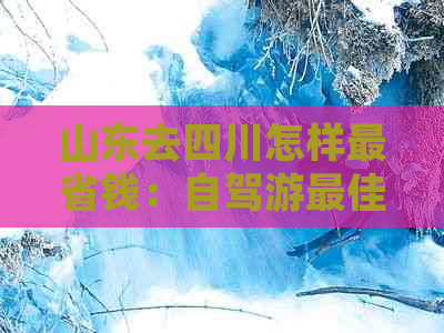 山东去四川怎样最省钱：自驾游更佳省钱路线详解