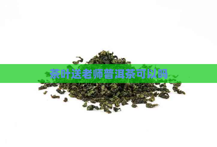 茶叶送老师普洱茶可以吗