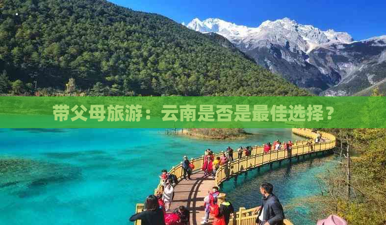 带父母旅游：云南是否是更佳选择？