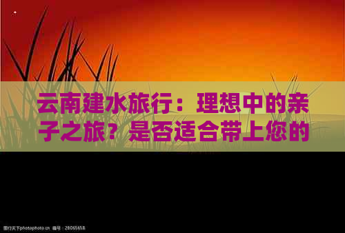 云南建水旅行：理想中的亲子之旅？是否适合带上您的父母？