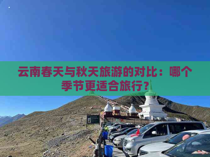 云南春天与秋天旅游的对比：哪个季节更适合旅行？