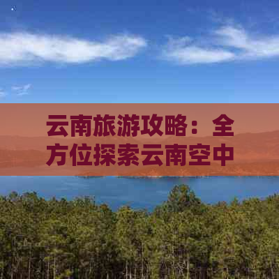 云南旅游攻略：全方位探索云南空中之旅的转机目的地及旅行路线