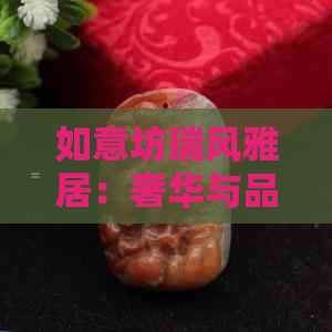 如意坊瑞风雅居：奢华与品质的完美融合