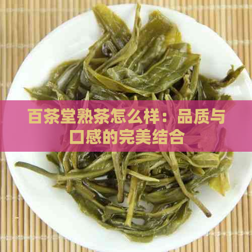 百茶堂熟茶怎么样：品质与口感的完美结合