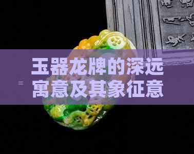 玉器龙牌的深远寓意及其象征意义