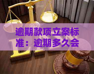 逾期款项立案标准：逾期多久会被立案处理？涉及金额、罚息及影响全解析