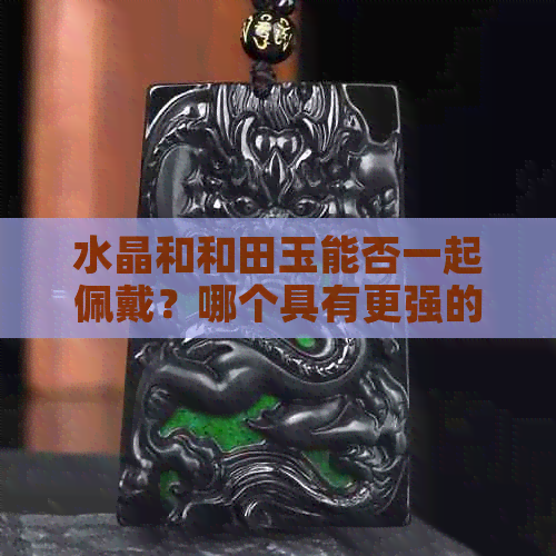 水晶和和田玉能否一起佩戴？哪个具有更强的灵性？