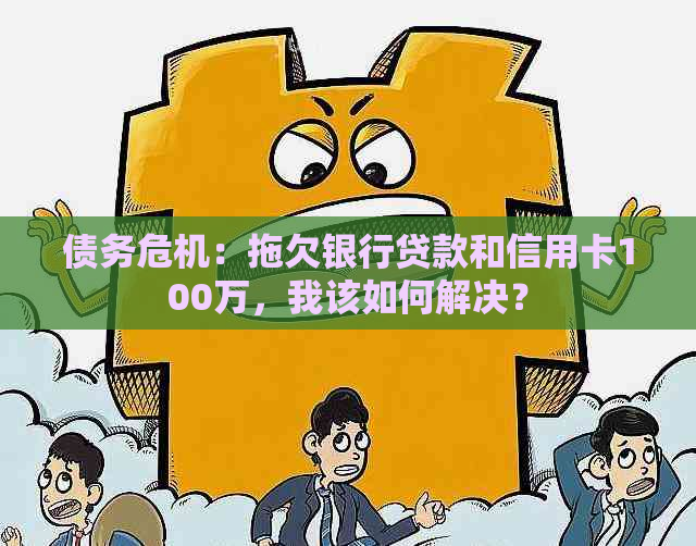 债务危机：拖欠银行贷款和信用卡100万，我该如何解决？