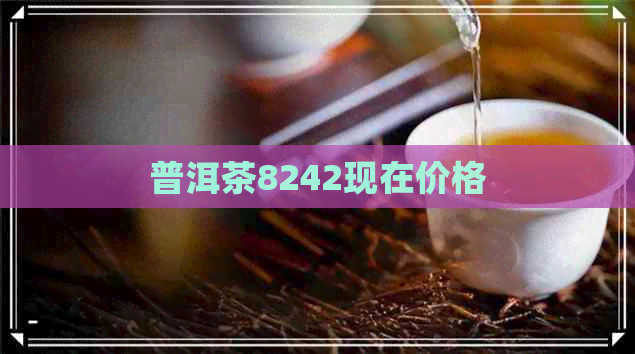 普洱茶8242现在价格