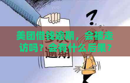 美团借钱逾期，会被走访吗？会有什么后果？