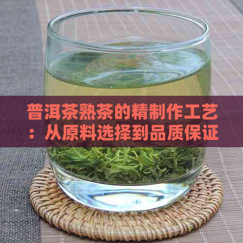 普洱茶熟茶的精制作工艺：从原料选择到品质保证