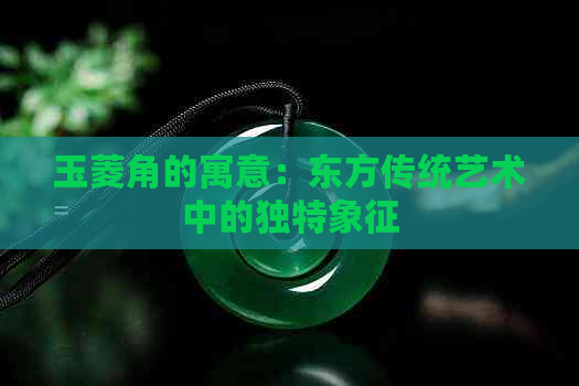 玉菱角的寓意：东方传统艺术中的独特象征