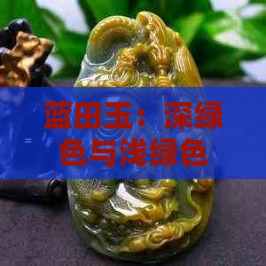 蓝田玉：深绿色与浅绿色的魅力比较，你更偏好哪种色彩？