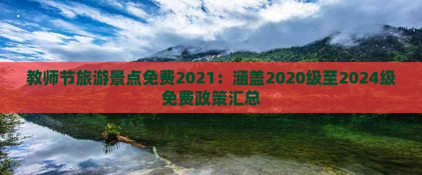 教师节旅游景点免费2021：涵盖2020级至2024级免费政策汇总