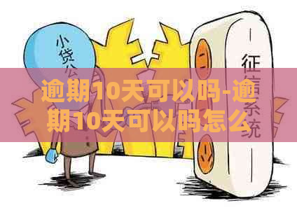 逾期10天可以吗-逾期10天可以吗怎么办