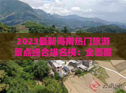 2023最新海南热门旅游景点综合排名榜：全面覆盖海南旅游精华必去之地