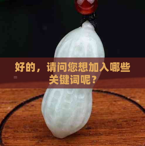 好的，请问您想加入哪些关键词呢？