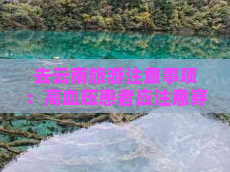 去云南旅游注意事项：高血压患者应注意穿什么衣服，遵守当地安全规定。