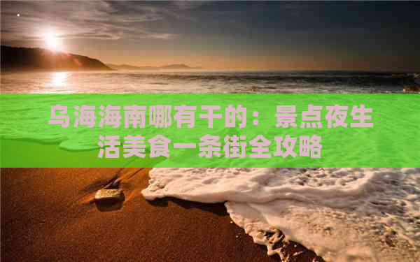 乌海海南哪有干的：景点夜生活美食一条街全攻略