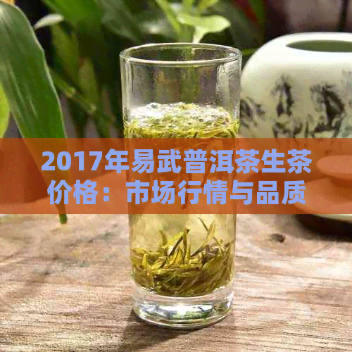 2017年易武普洱茶生茶价格：市场行情与品质分析