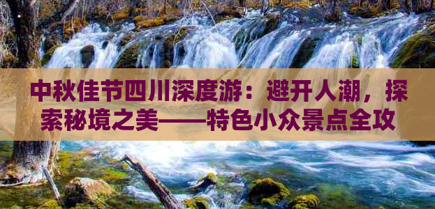 中秋佳节四川深度游：避开人潮，探索秘境之美——特色小众景点全攻略