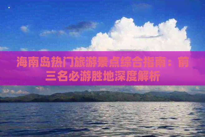 海南岛热门旅游景点综合指南：前三名必游胜地深度解析