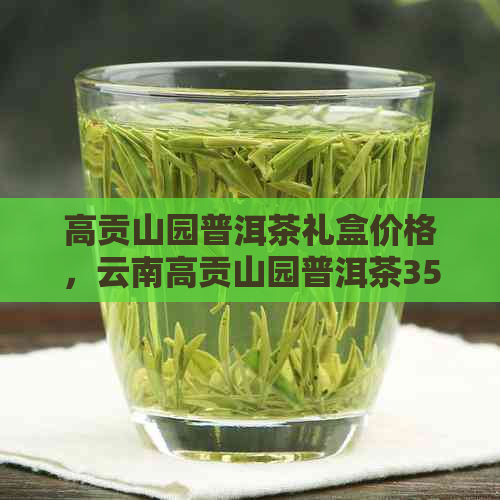 高贡山园普洱茶礼盒价格，云南高贡山园普洱茶357价格