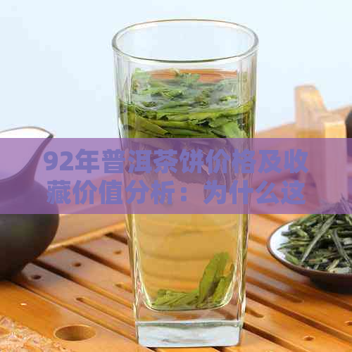 92年普洱茶饼价格及收藏价值分析：为什么这种老茶饼如此受追捧？