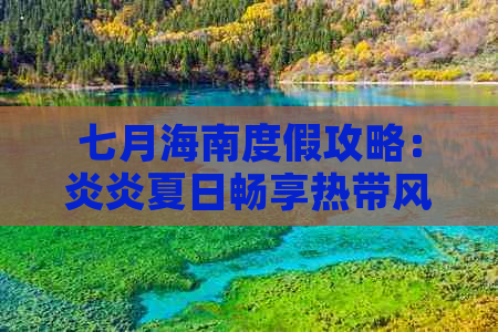 七月海南度假攻略：炎炎夏日畅享热带风情之旅