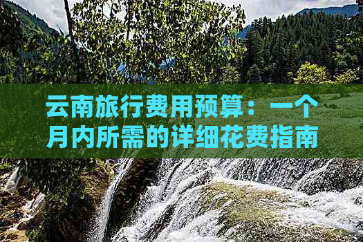 云南旅行费用预算：一个月内所需的详细花费指南