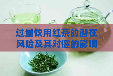 过量饮用红茶的潜在风险及其对健的影响：详细解析及相关预防措